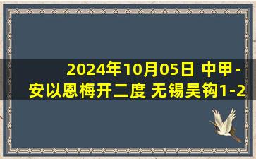 2024年10月05日 中甲-安以恩梅开二度 无锡吴钩1-2辽宁铁人